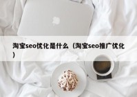 淘寶seo優(yōu)化是什么（淘寶seo推廣優(yōu)化）