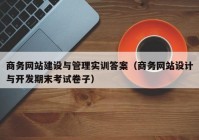 商務網(wǎng)站建設與管理實訓答案（商務網(wǎng)站設計與開發(fā)期末考試卷子）