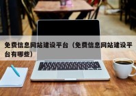 免費信息網(wǎng)站建設(shè)平臺（免費信息網(wǎng)站建設(shè)平臺有哪些）