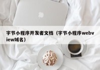 字節(jié)小程序開發(fā)者文檔（字節(jié)小程序webview域名）