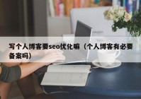 寫(xiě)個(gè)人博客要seo優(yōu)化嘛（個(gè)人博客有必要備案嗎）