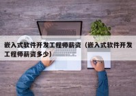 嵌入式軟件開發(fā)工程師薪資（嵌入式軟件開發(fā)工程師薪資多少）