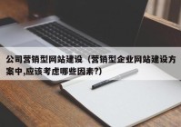 公司營銷型網(wǎng)站建設（營銷型企業(yè)網(wǎng)站建設方案中,應該考慮哪些因素?）