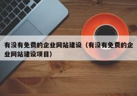 有沒有免費的企業(yè)網站建設（有沒有免費的企業(yè)網站建設項目）