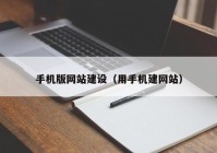 手機(jī)版網(wǎng)站建設(shè)（用手機(jī)建網(wǎng)站）