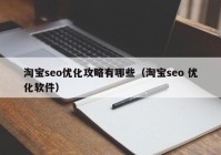 淘寶seo優(yōu)化攻略有哪些（淘寶seo 優(yōu)化軟件）