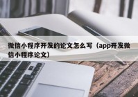 微信小程序開(kāi)發(fā)的論文怎么寫(xiě)（app開(kāi)發(fā)微信小程序論文）