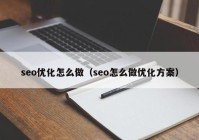 seo優(yōu)化怎么做（seo怎么做優(yōu)化方案）