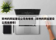 鄭州的網(wǎng)站建設公司有哪些（鄭州的網(wǎng)站建設公司有哪些）