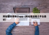 網(wǎng)站建設(shè)用哪個app（網(wǎng)站建設(shè)哪個平臺最好）