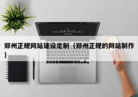 鄭州正規(guī)網站建設定制（鄭州正規(guī)的網站制作）