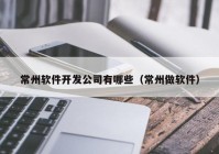 常州軟件開發(fā)公司有哪些（常州做軟件）