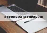 北京免費(fèi)網(wǎng)站建設(shè)（北京網(wǎng)站建站公司）