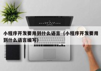 小程序開發(fā)要用到什么語言（小程序開發(fā)要用到什么語言編寫）