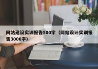 網(wǎng)站建設(shè)實訓(xùn)報告500字（網(wǎng)站設(shè)計實訓(xùn)報告3000字）