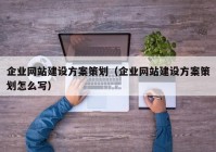 企業(yè)網(wǎng)站建設(shè)方案策劃（企業(yè)網(wǎng)站建設(shè)方案策劃怎么寫）