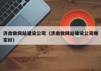 濟南做網(wǎng)站建設公司（濟南做網(wǎng)站建設公司哪家好）