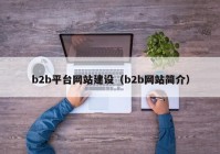 b2b平臺(tái)網(wǎng)站建設(shè)（b2b網(wǎng)站簡(jiǎn)介）