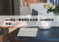 seo優(yōu)化一般包括什么內容（seo的優(yōu)化內容）