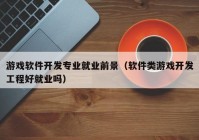 游戲軟件開發(fā)專業(yè)就業(yè)前景（軟件類游戲開發(fā)工程好就業(yè)嗎）