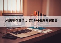 小程序開發(fā)性價比（2020小程序開發(fā)前景）