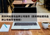 西安網(wǎng)站建設品牌公司推薦（西安網(wǎng)站建設品牌公司推薦有哪些）