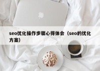 seo優(yōu)化操作步驟心得體會（seo的優(yōu)化方案）