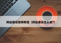 網(wǎng)站建設(shè)視頻教程（網(wǎng)站建設(shè)怎么做?）