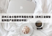 濱州工業(yè)小程序開發(fā)報價方案（濱州工業(yè)園智能制造產(chǎn)業(yè)園建設(shè)項目）