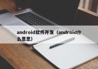 android軟件開(kāi)發(fā)（android什么意思）